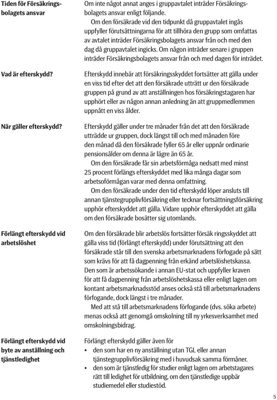 gruppavtalet ingicks. Om någon inträder senare i gruppen inträder Försäkringsbolagets ansvar från och med dagen för inträdet. Tiden för Försäkringsbolagets ansvar Vad är efterskydd?