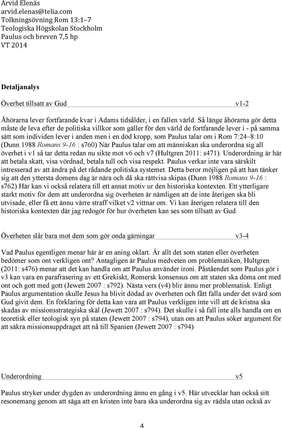 om i Rom 7:24 8:10 (Dunn 1988 Romans 9-16 : s760) När Paulus talar om att människan ska underordna sig all överhet i v1 så tar detta redan nu sikte mot v6 och v7 (Hultgren 2011: s471).