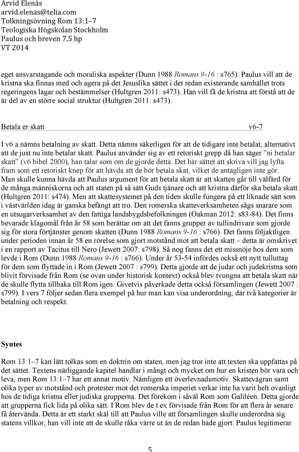 Han vill få de kristna att förstå att de är del av en större social struktur (Hultgren 2011: s473). Betala er skatt v6-7 I v6 a nämns betalning av skatt.