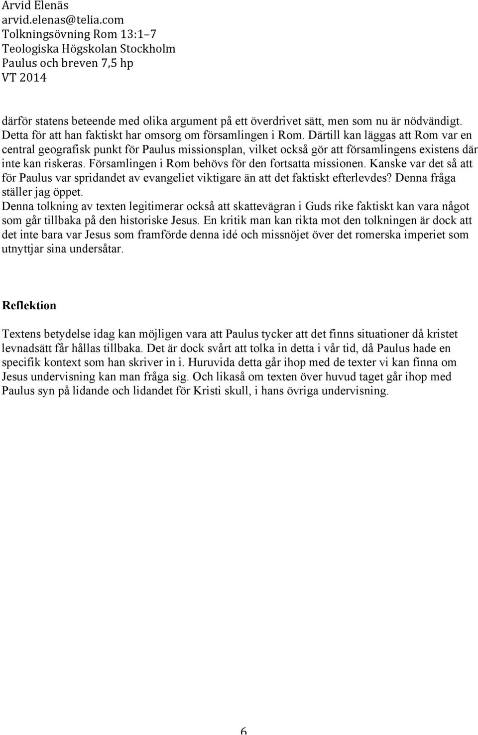 Församlingen i Rom behövs för den fortsatta missionen. Kanske var det så att för Paulus var spridandet av evangeliet viktigare än att det faktiskt efterlevdes? Denna fråga ställer jag öppet.