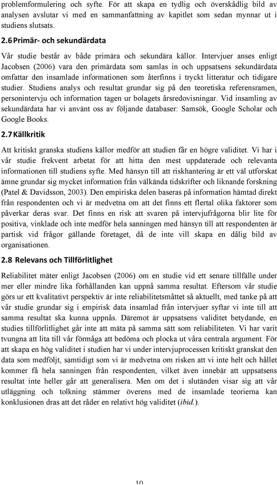 Intervjuer anses enligt Jacobsen (2006) vara den primärdata som samlas in och uppsatsens sekundärdata omfattar den insamlade informationen som återfinns i tryckt litteratur och tidigare studier.