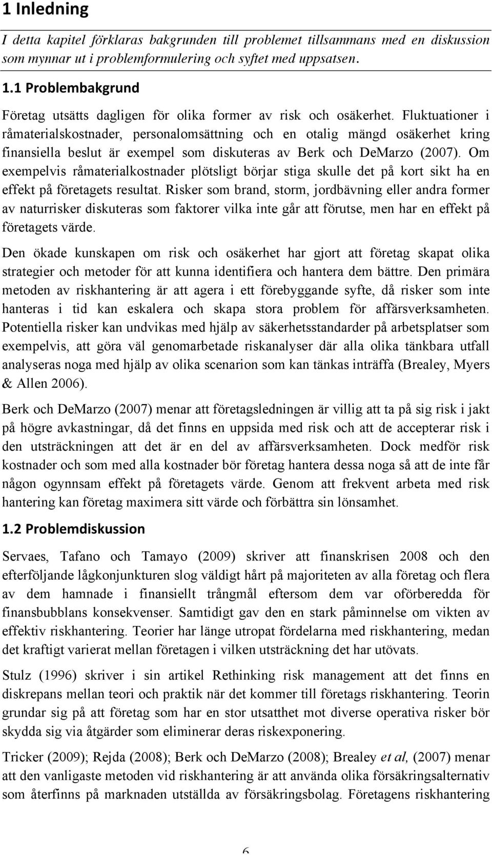 Fluktuationer i råmaterialskostnader, personalomsättning och en otalig mängd osäkerhet kring finansiella beslut är exempel som diskuteras av Berk och DeMarzo (2007).