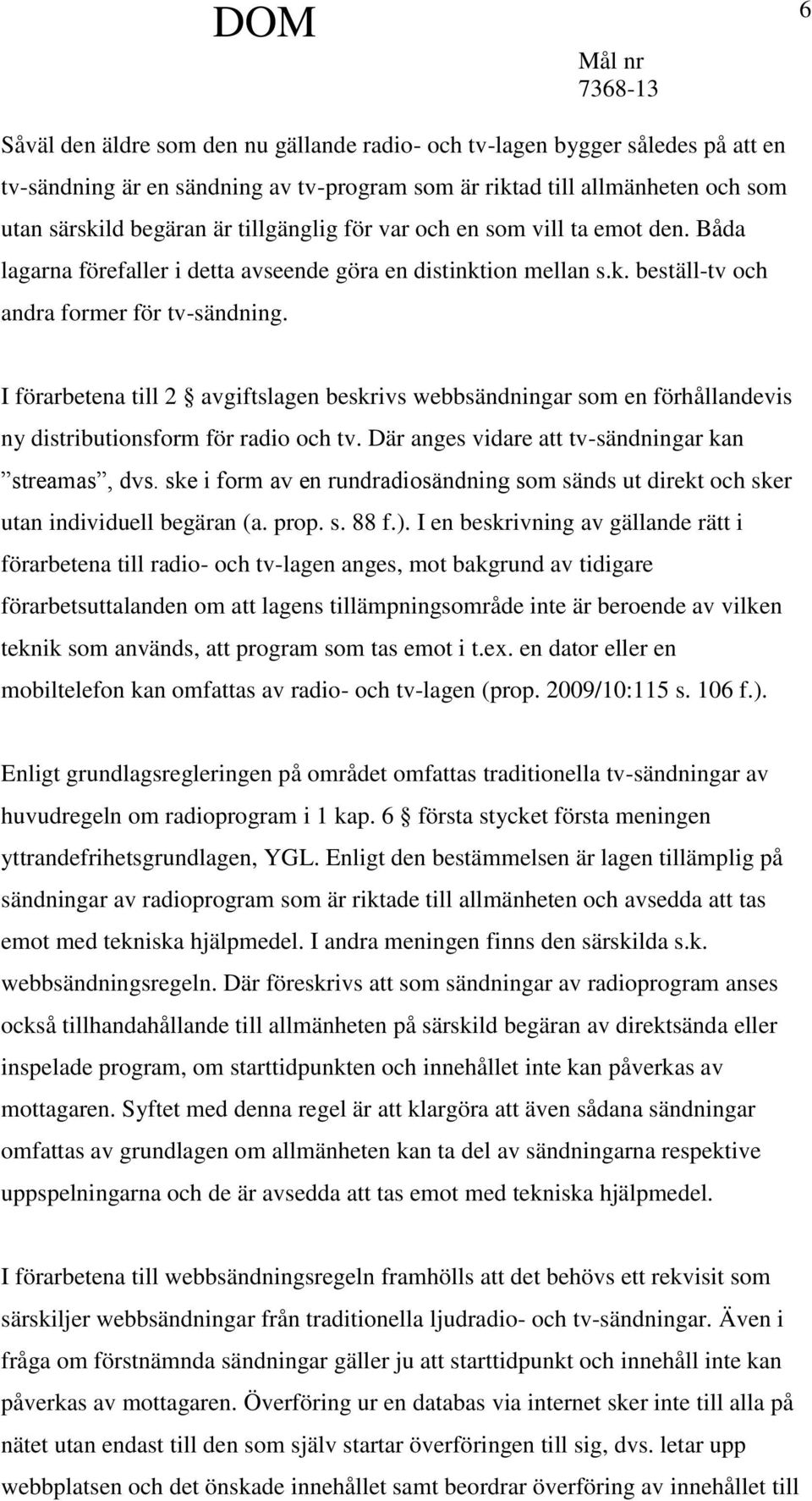 I förarbetena till 2 avgiftslagen beskrivs webbsändningar som en förhållandevis ny distributionsform för radio och tv. Där anges vidare att tv-sändningar kan streamas, dvs.