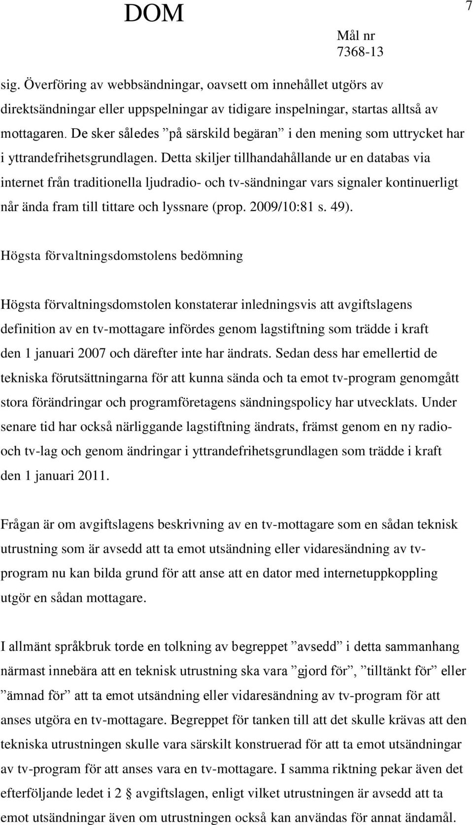 Detta skiljer tillhandahållande ur en databas via internet från traditionella ljudradio- och tv-sändningar vars signaler kontinuerligt når ända fram till tittare och lyssnare (prop. 2009/10:81 s. 49).