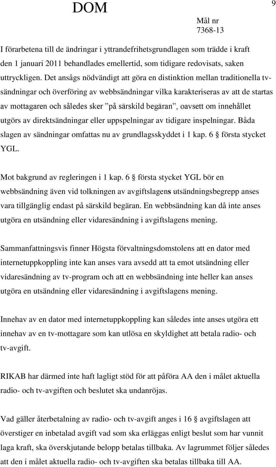 begäran, oavsett om innehållet utgörs av direktsändningar eller uppspelningar av tidigare inspelningar. Båda slagen av sändningar omfattas nu av grundlagsskyddet i 1 kap. 6 första stycket YGL.