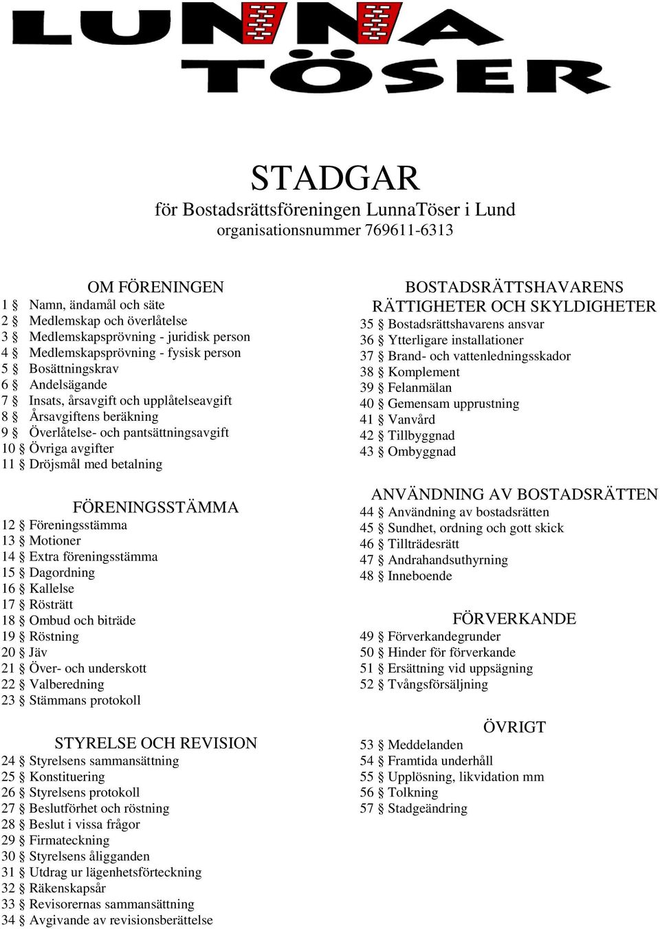 Dröjsmål med betalning FÖRENINGSSTÄMMA 12 Föreningsstämma 13 Motioner 14 Extra föreningsstämma 15 Dagordning 16 Kallelse 17 Rösträtt 18 Ombud och biträde 19 Röstning 20 Jäv 21 Över- och underskott 22