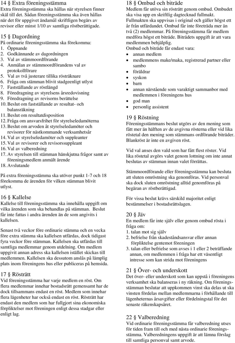 15 Dagordning På ordinarie föreningsstämma ska förekomma: 1. Öppnande 2. Godkännande av dagordningen 3. Val av stämmoordförande 4. Anmälan av stämmoordförandens val av protokollförare 5.