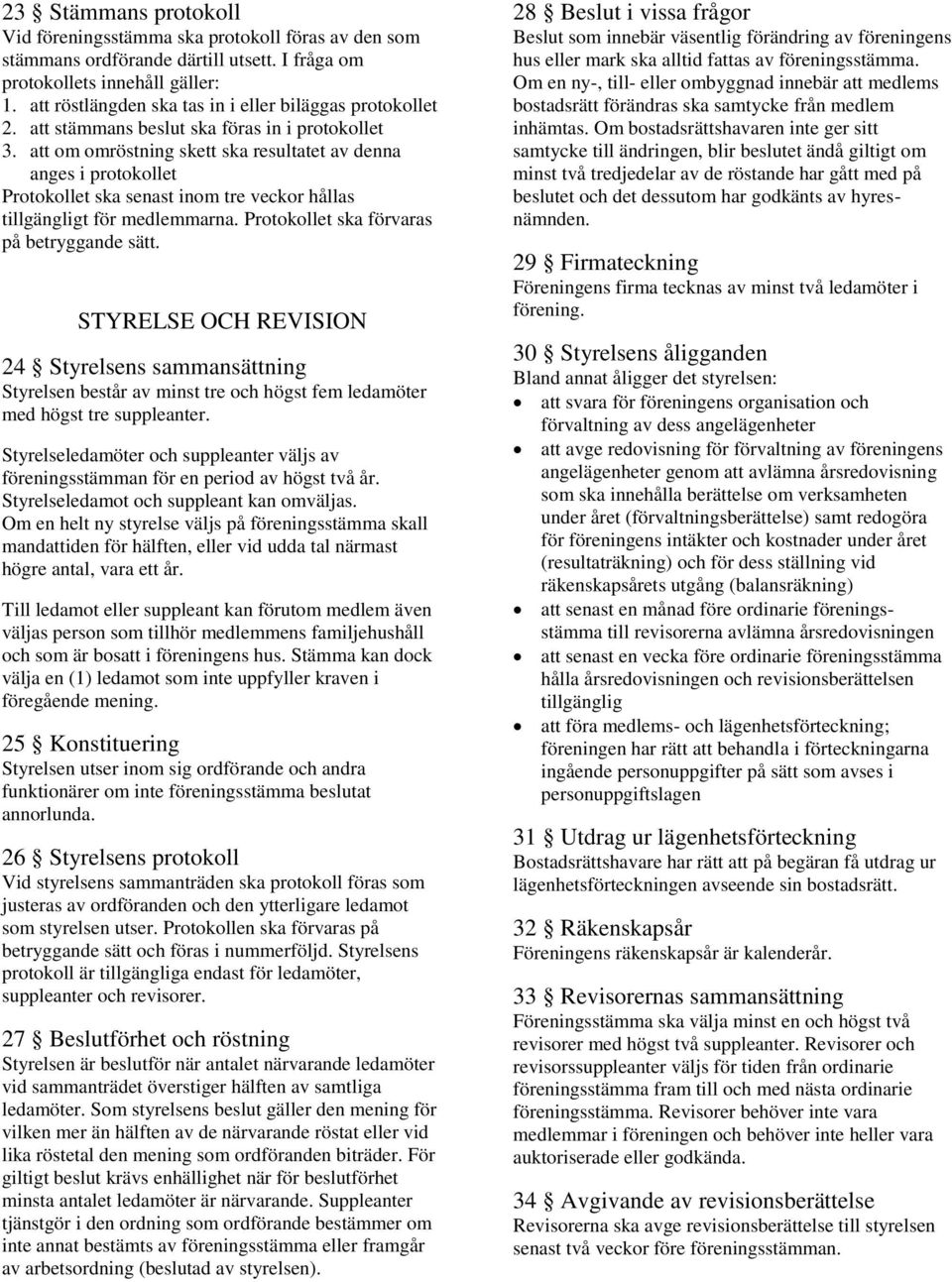 att om omröstning skett ska resultatet av denna anges i protokollet Protokollet ska senast inom tre veckor hållas tillgängligt för medlemmarna. Protokollet ska förvaras på betryggande sätt.