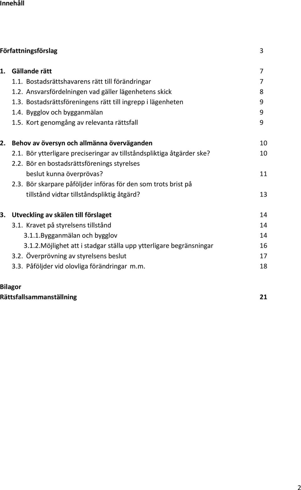 11 2.3. Bör skarpare påföljder införas för den som trots brist på tillstånd vidtar tillståndspliktig åtgärd? 13 3. Utveckling av skälen till förslaget 14 3.1. Kravet på styrelsens tillstånd 14 3.1.1. Bygganmälan och bygglov 14 3.