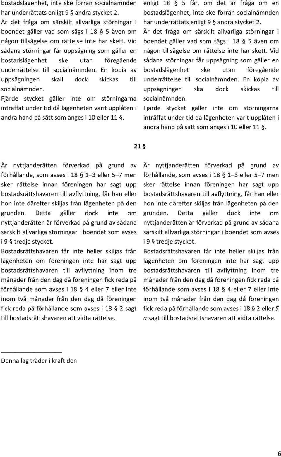 Vid sådana störningar får uppsägning som gäller en bostadslägenhet ske utan föregående underrättelse till socialnämnden. En kopia av uppsägningen skall dock skickas till socialnämnden.