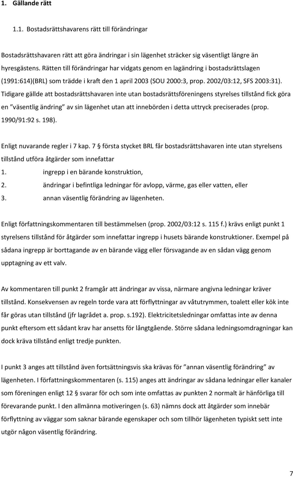 Tidigare gällde att bostadsrättshavaren inte utan bostadsrättsföreningens styrelses tillstånd fick göra en väsentlig ändring av sin lägenhet utan att innebörden i detta uttryck preciserades (prop.