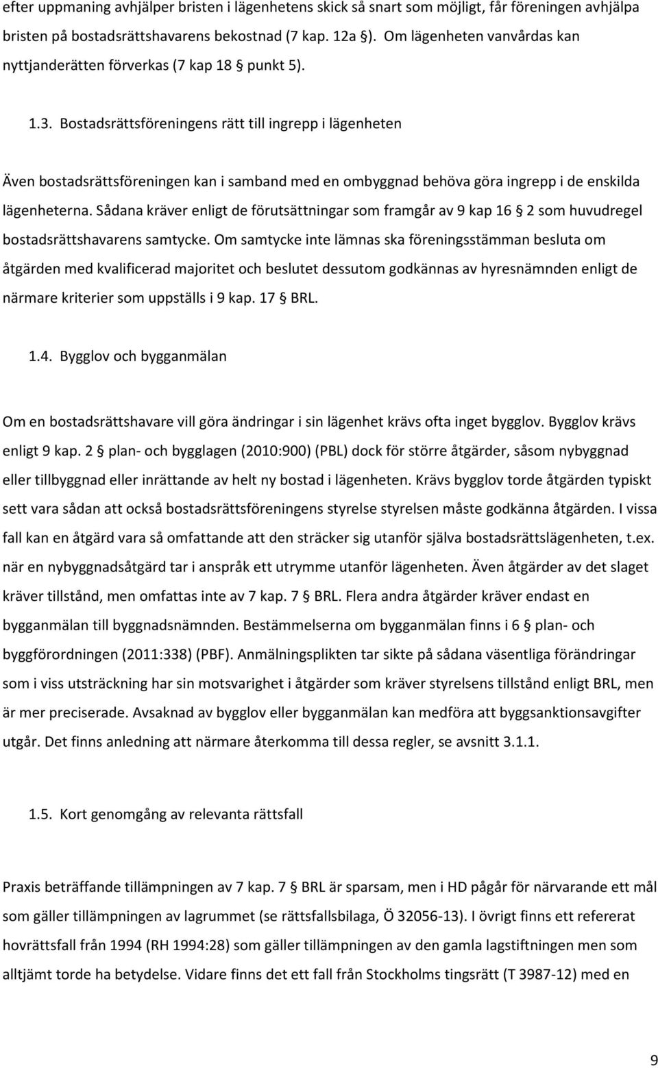 Bostadsrättsföreningens rätt till ingrepp i lägenheten Även bostadsrättsföreningen kan i samband med en ombyggnad behöva göra ingrepp i de enskilda lägenheterna.