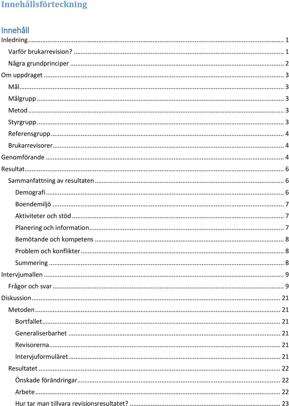 .. 7 Planering och information... 7 Bemötande och kompetens... 8 Problem och konflikter... 8 Summering... 8 Intervjumallen... 9 Frågor och svar... 9 Diskussion... 21 Metoden.