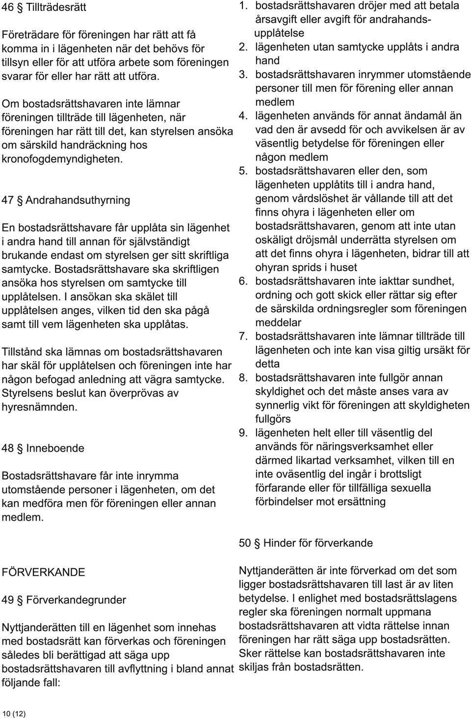 47 Andrahandsuthyrning En bostadsrättshavare får upplåta sin lägenhet i andra hand till annan för självständigt brukande endast om styrelsen ger sitt skriftliga samtycke.