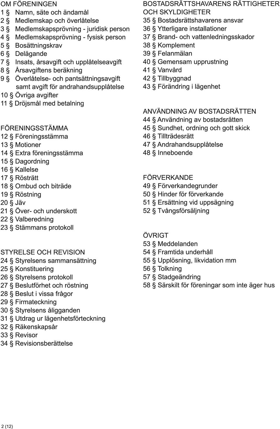 1 3 Motioner 1 4 Extra föreningsstämma 1 5 Dagordning 1 6 Kallelse 1 7 Rösträtt 1 8 Ombud och biträde 1 9 Röstning 20 Jäv 21 Över- och underskott 22 Valberedning 23 Stämmans protokoll STYRELSE OCH