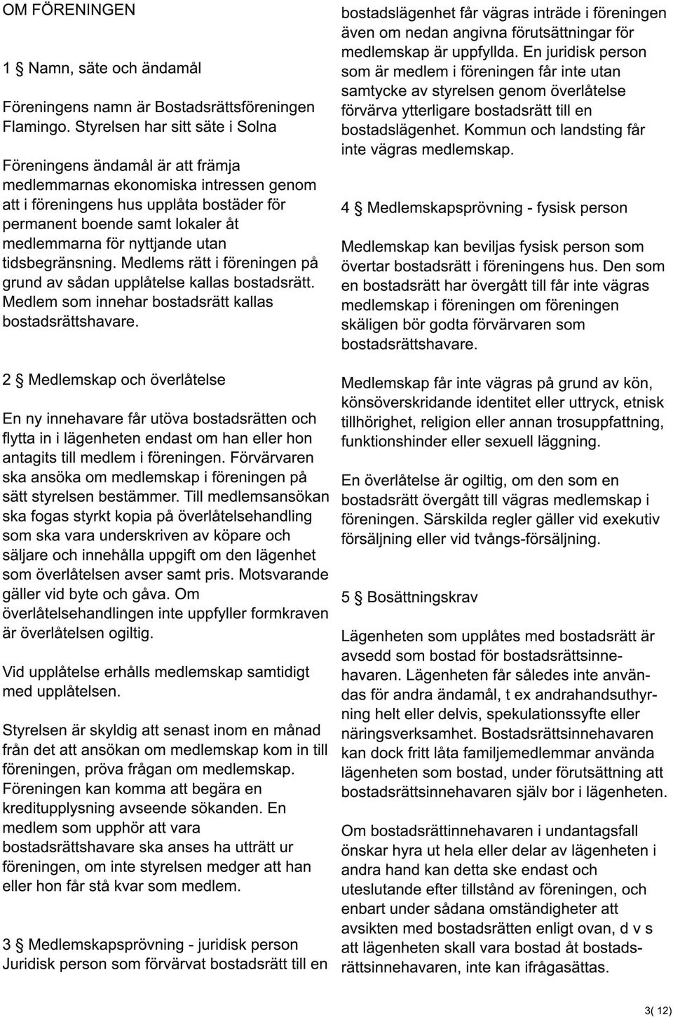 nyttjande utan tidsbegränsning. Medlems rätt i föreningen på grund av sådan upplåtelse kallas bostadsrätt. Medlem som innehar bostadsrätt kallas bostadsrättshavare.