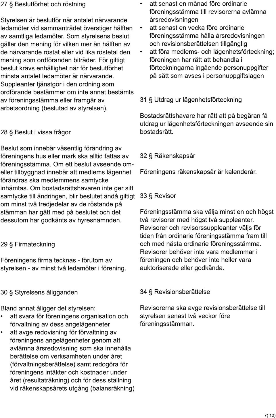 För giltigt beslut krävs enhällighet när för beslutförhet minsta antalet ledamöter är närvarande.