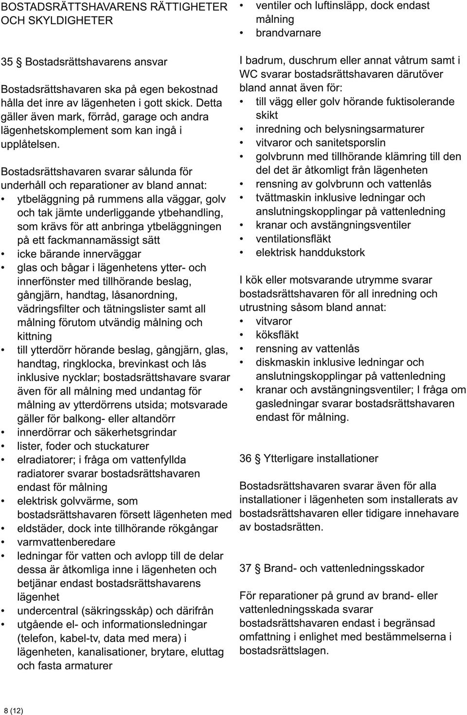 Bostadsrättshavaren svarar sålunda för underhåll och reparationer av bland annat: ytbeläggning på rummens alla väggar, golv och tak jämte underliggande ytbehandling, som krävs för att anbringa