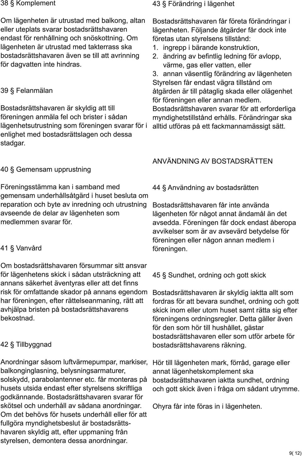 39 Felanmälan Bostadsrättshavaren är skyldig att till föreningen anmäla fel och brister i sådan lägenhetsutrustning som föreningen svarar för i enlighet med bostadsrättslagen och dessa stadgar.