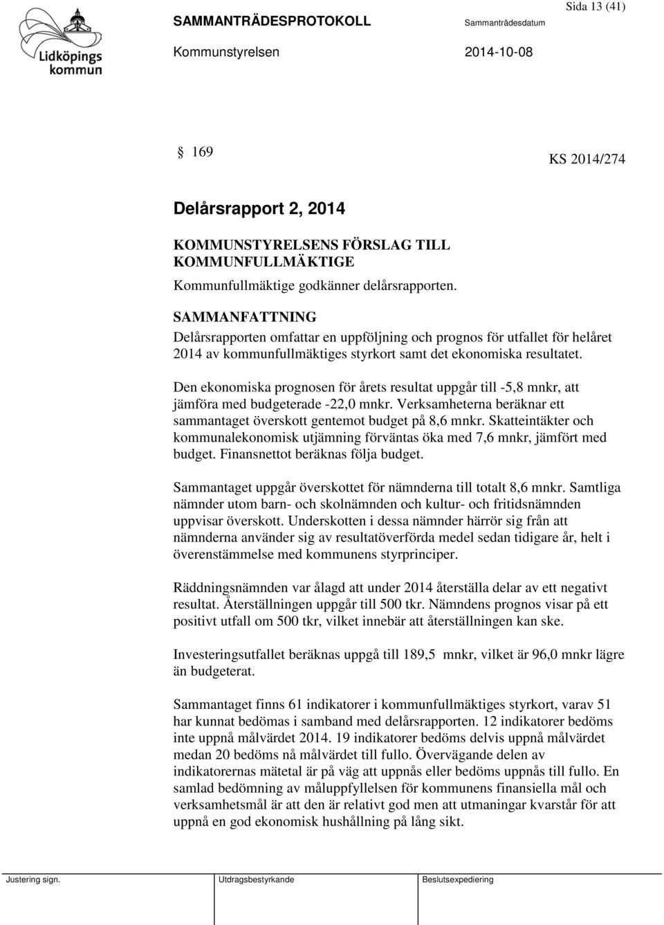 Den ekonomiska prognosen för årets resultat uppgår till -5,8 mnkr, att jämföra med budgeterade -22,0 mnkr. Verksamheterna beräknar ett sammantaget överskott gentemot budget på 8,6 mnkr.