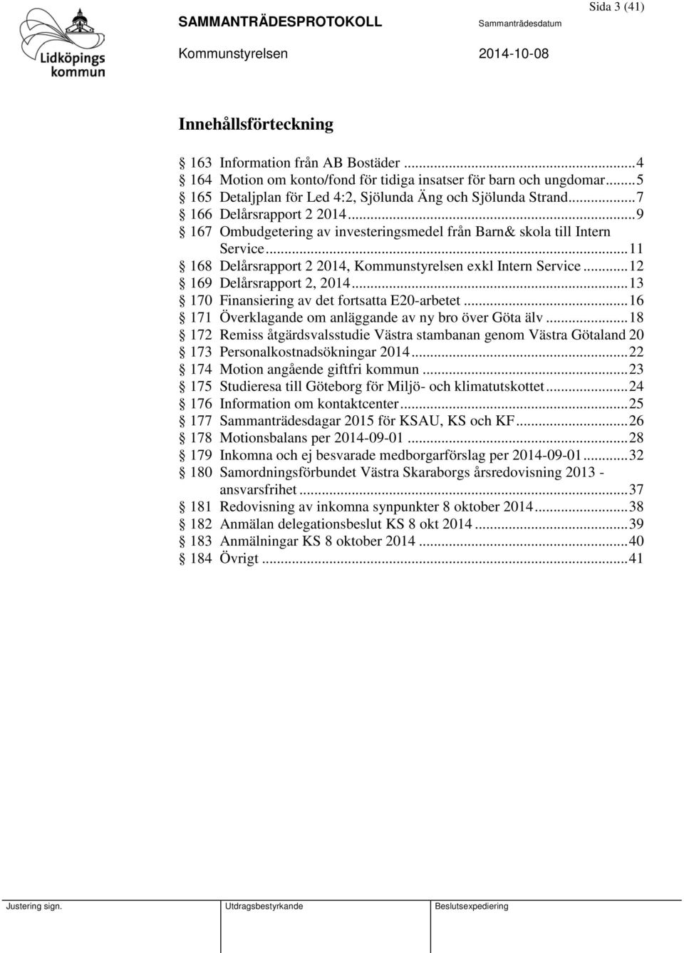 .. 11 168 Delårsrapport 2 2014, Kommunstyrelsen exkl Intern Service... 12 169 Delårsrapport 2, 2014... 13 170 Finansiering av det fortsatta E20-arbetet.