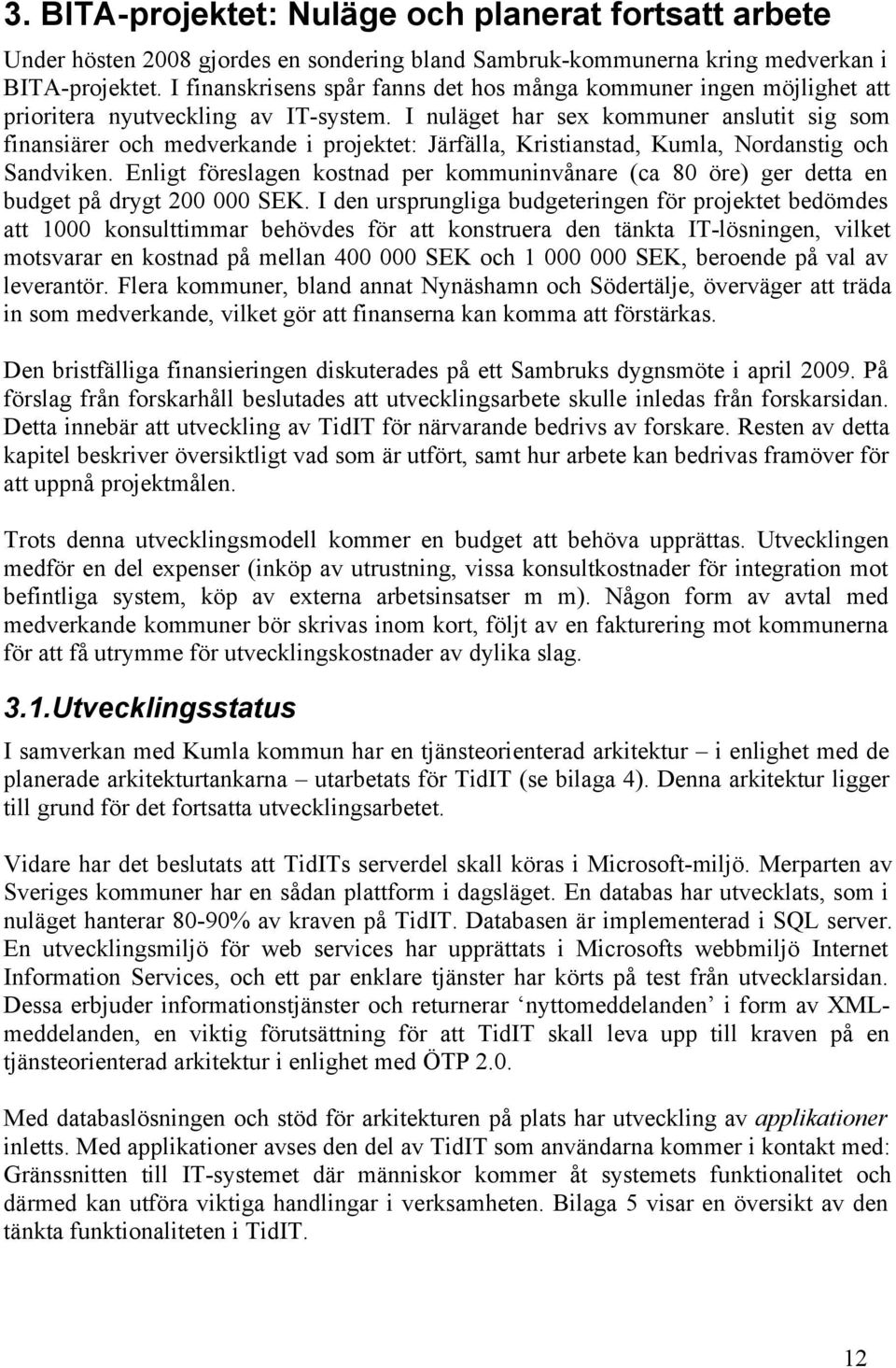 I nuläget har sex kommuner anslutit sig som finansiärer och medverkande i projektet: Järfälla, Kristianstad, Kumla, Nordanstig och Sandviken.