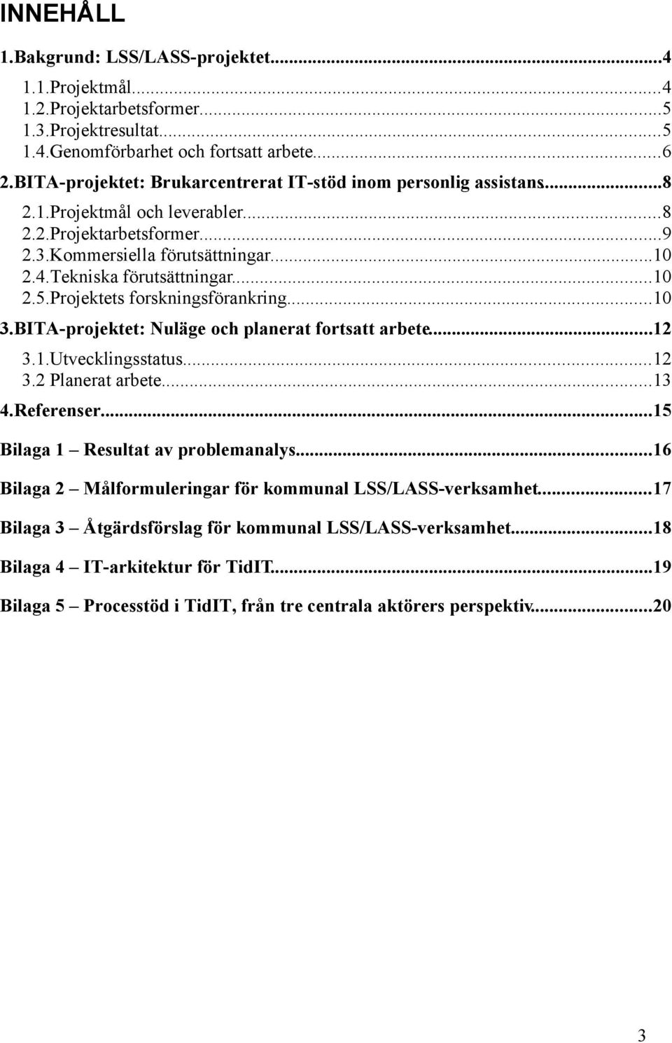 ..10 2.5.Projektets forskningsförankring...10 3.BITA-projektet: Nuläge och planerat fortsatt arbete...12 3.1.Utvecklingsstatus...12 3.2 Planerat arbete...13 4.Referenser.