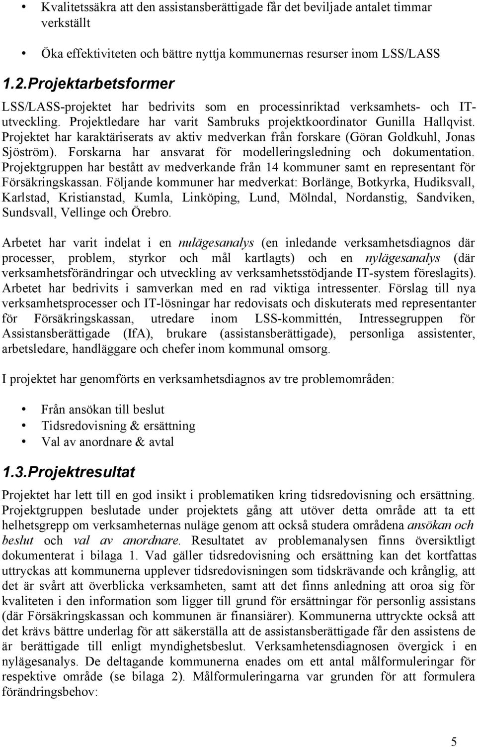 Projektet har karaktäriserats av aktiv medverkan från forskare (Göran Goldkuhl, Jonas Sjöström). Forskarna har ansvarat för modelleringsledning och dokumentation.