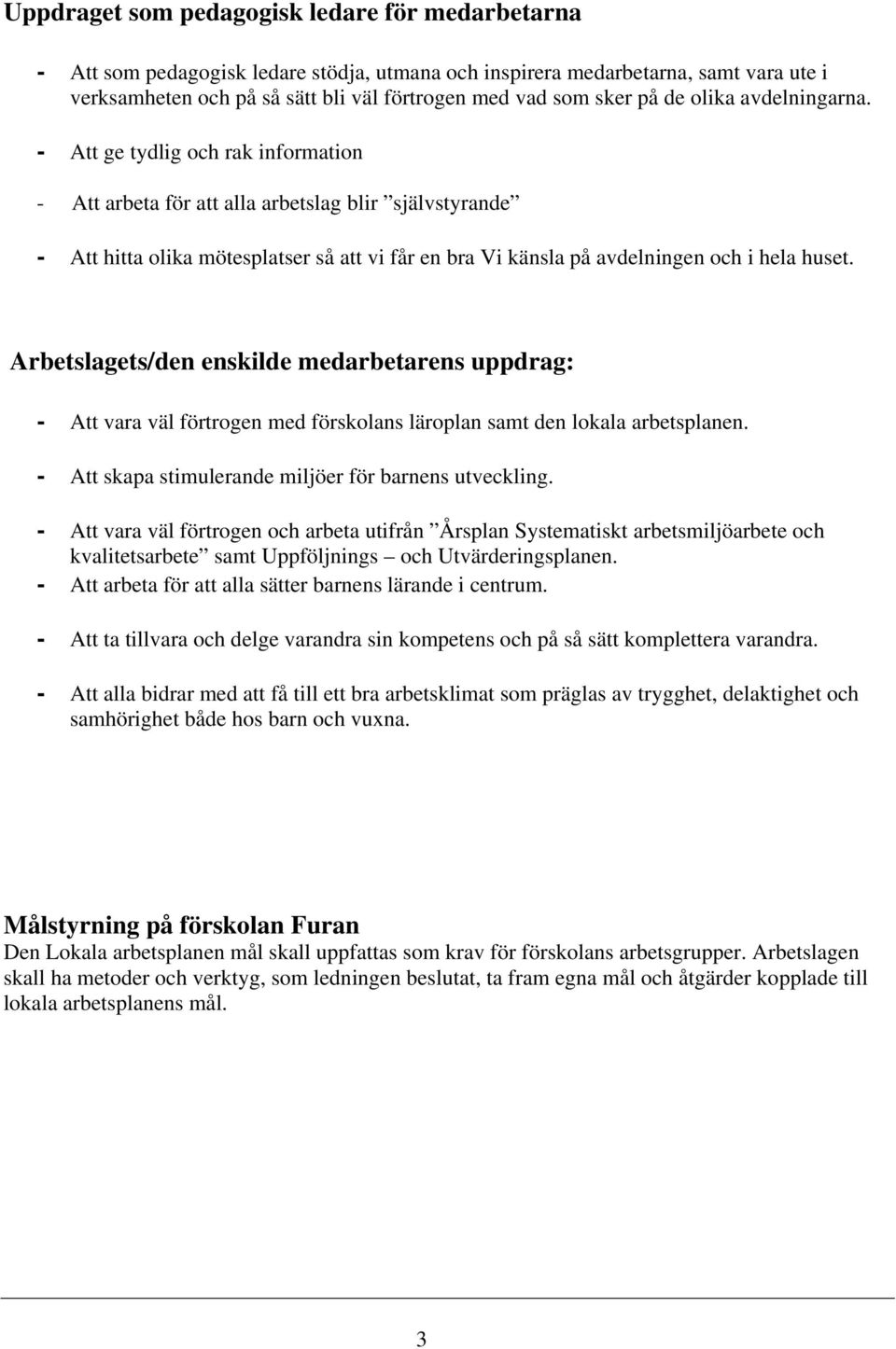 - Att ge tydlig och rak information - Att arbeta för att alla arbetslag blir självstyrande - Att hitta olika mötesplatser så att vi får en bra Vi känsla på avdelningen och i hela huset.