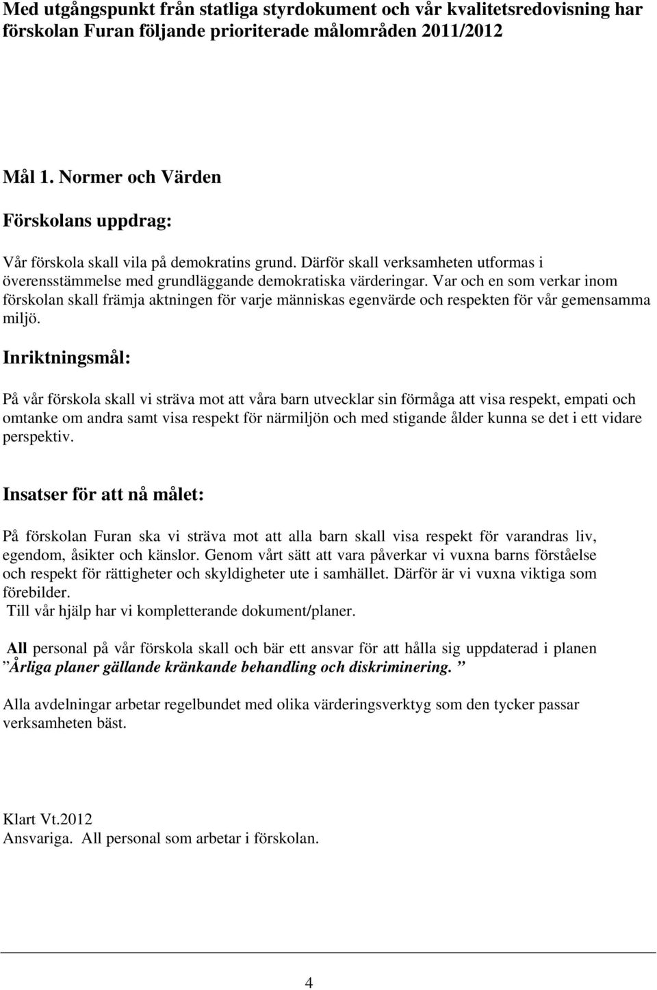 Var och en som verkar inom förskolan skall främja aktningen för varje människas egenvärde och respekten för vår gemensamma miljö.