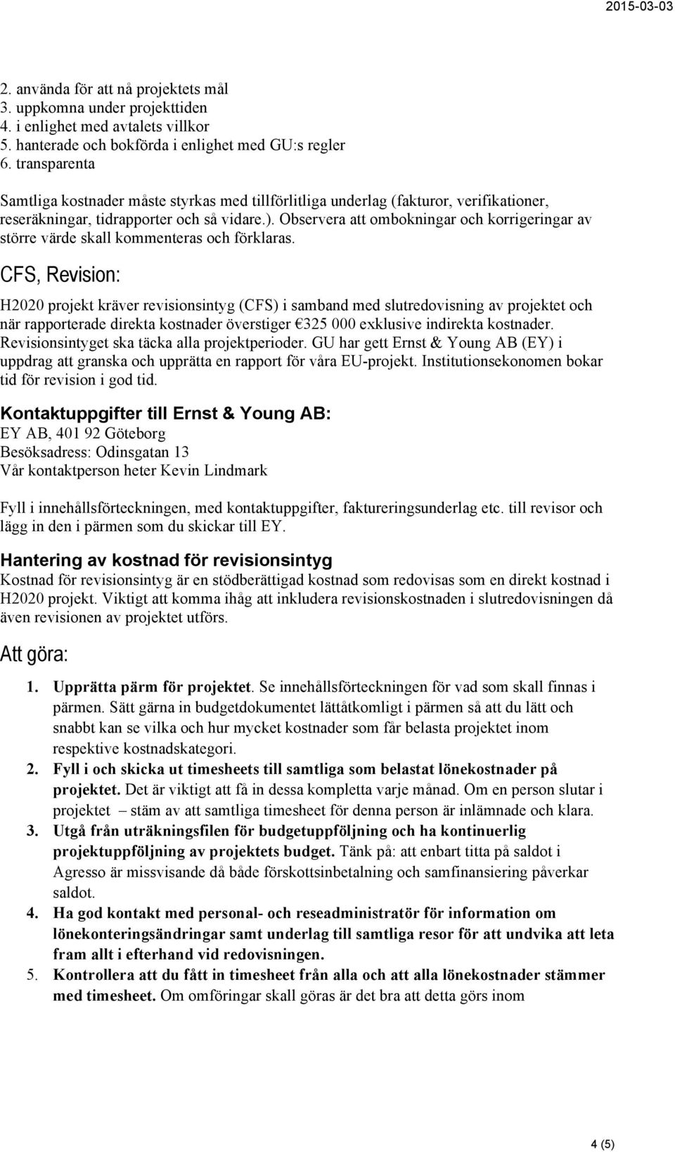 Observera att ombokningar och korrigeringar av större värde skall kommenteras och förklaras.