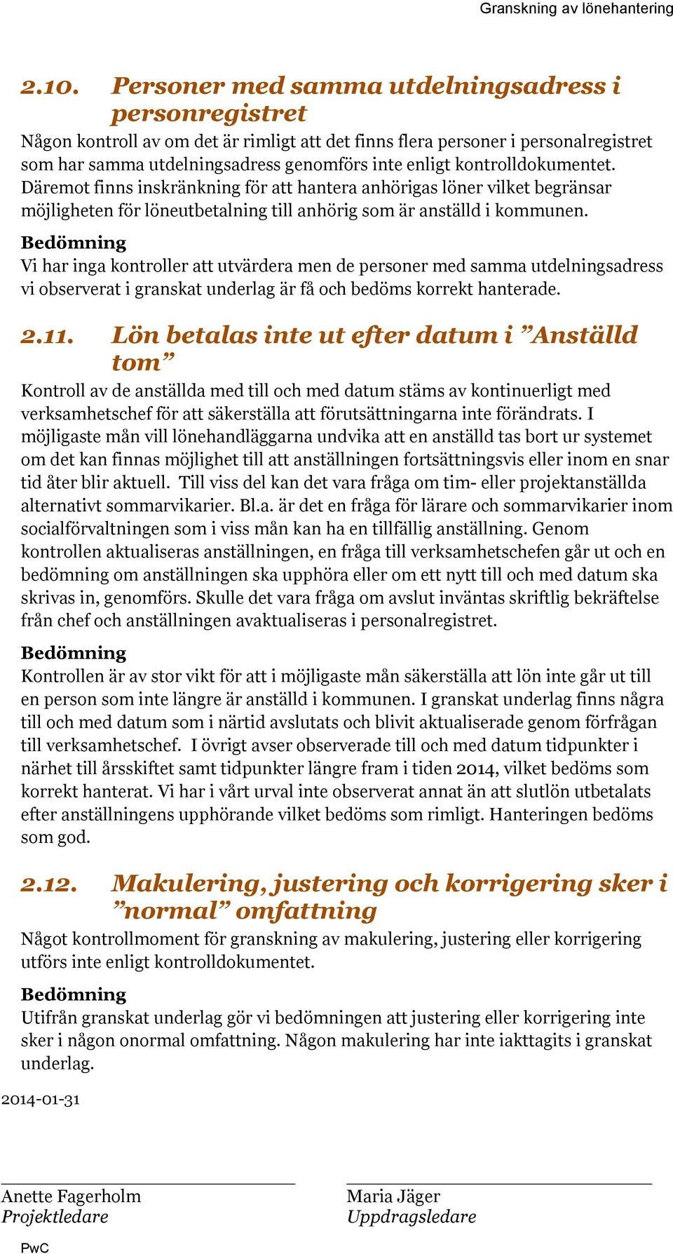 Vi har inga kontroller att utvärdera men de personer med samma utdelningsadress vi observerat i granskat underlag är få och bedöms korrekt hanterade. 2.11.