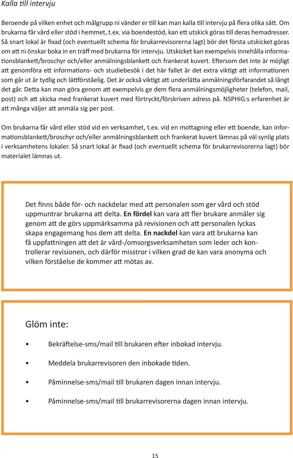 Så snart lokal är fixad (och eventuellt schema för brukarrevisorerna lagt) bör det första utskicket göras om att ni önskar boka in en träff med brukarna för intervju.