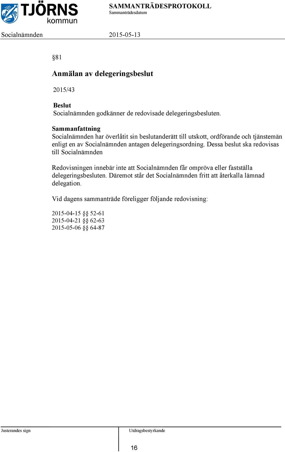 Dessa beslut ska redovisas till Socialnämnden Redovisningen innebär inte att Socialnämnden får ompröva eller fastställa delegeringsbesluten.