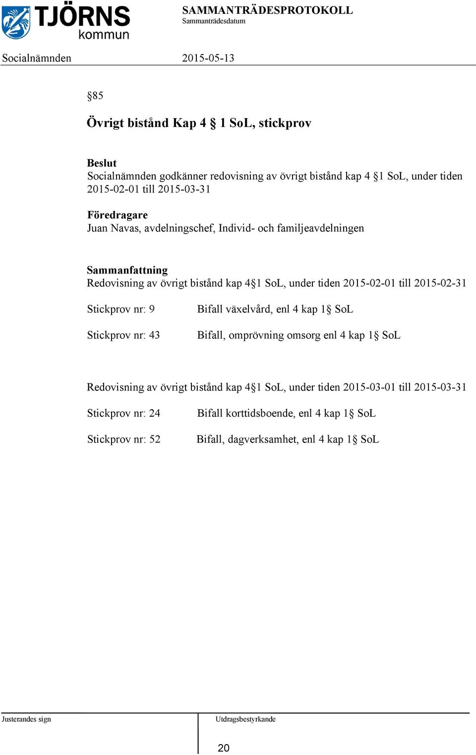 2015-02-31 Stickprov nr: 9 Stickprov nr: 43 Bifall växelvård, enl 4 kap 1 SoL Bifall, omprövning omsorg enl 4 kap 1 SoL Redovisning av övrigt bistånd