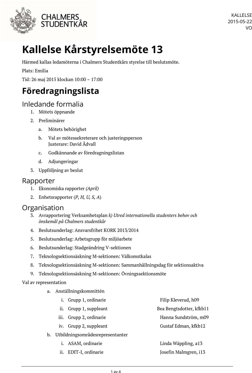 Val av mötessekreterare och justeringsperson Justerare: David Ådvall c. Godkännande av föredragningslistan d. Adjungeringar 3. Uppföljning av beslut Rapporter 1. Ekonomiska rapporter (April) 2.