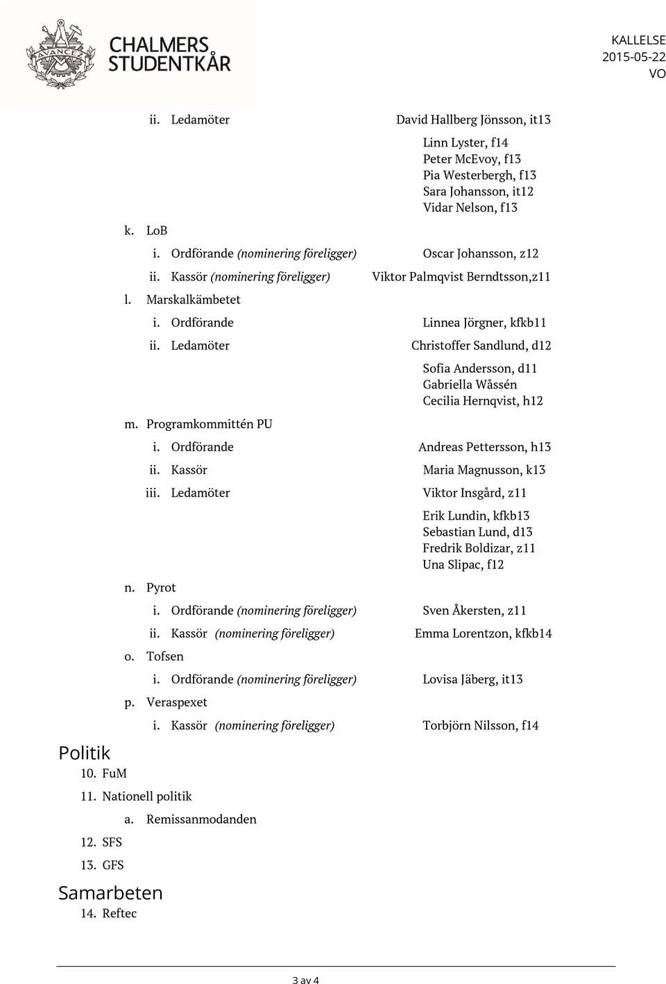 Programkommittén PU Christoffer Sandlund, d12 Sofia Andersson, d11 Gabriella Wåssén Cecilia Hernqvist, h12 i. Ordförande Andreas Pettersson, h13 ii. Kassör iii. Ledamöter n.