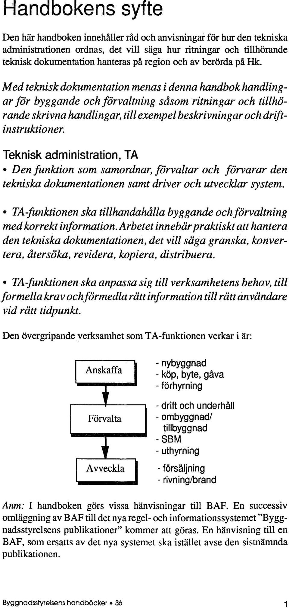 Med teknisk dokumentation menas i denna handbok handlingar för byggande och förvaltning såsom ritningar och tillhörande skrivna handlingar, till exempel beskrivningar och driftinstruktioner.