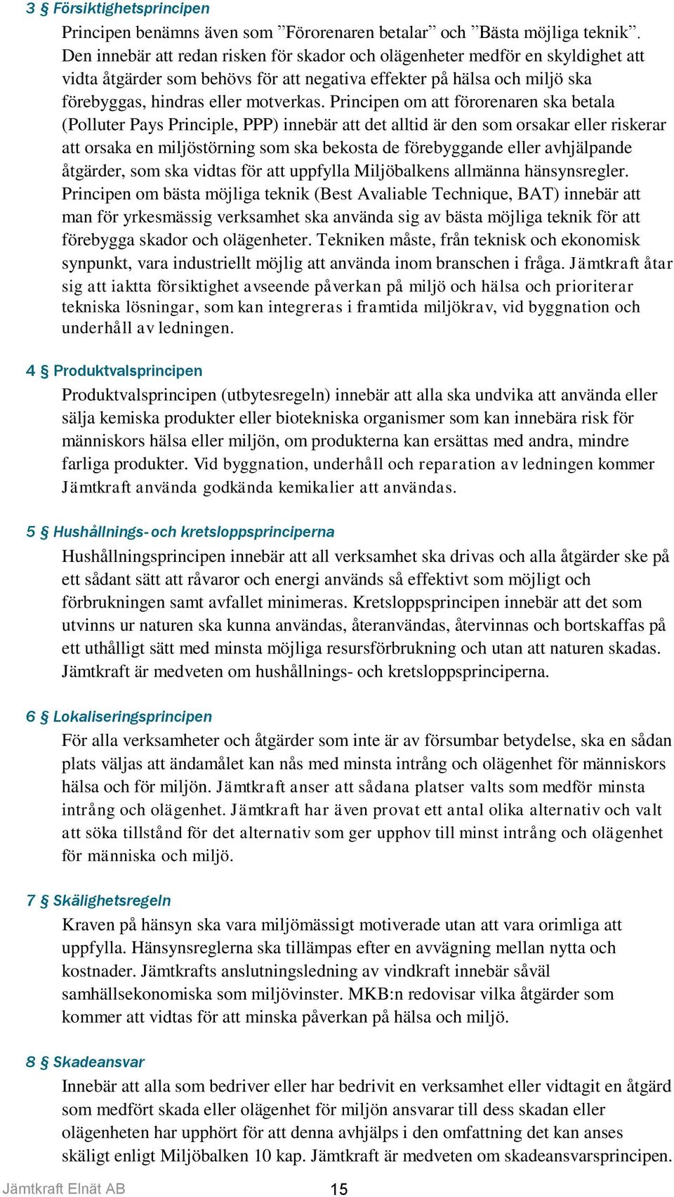 Principen om att förorenaren ska betala (Polluter Pays Principle, PPP) innebär att det alltid är den som orsakar eller riskerar att orsaka en miljöstörning som ska bekosta de förebyggande eller