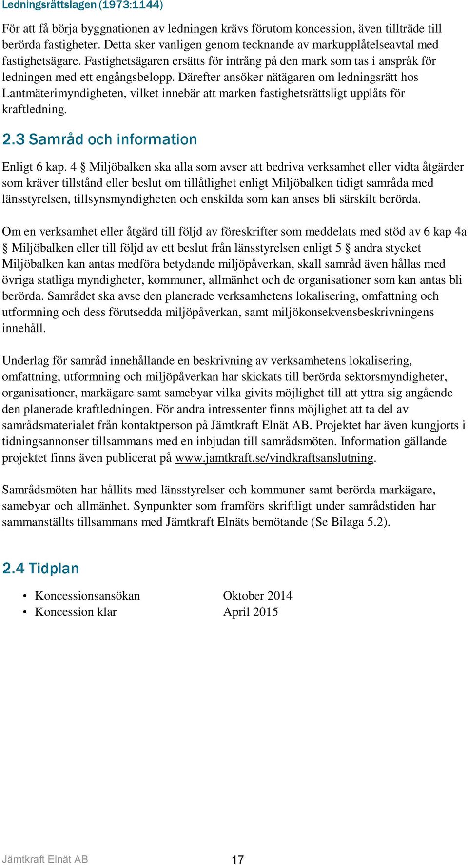 Därefter ansöker nätägaren om ledningsrätt hos Lantmäterimyndigheten, vilket innebär att marken fastighetsrättsligt upplåts för kraftledning. 2.3 Samråd och information Enligt 6 kap.