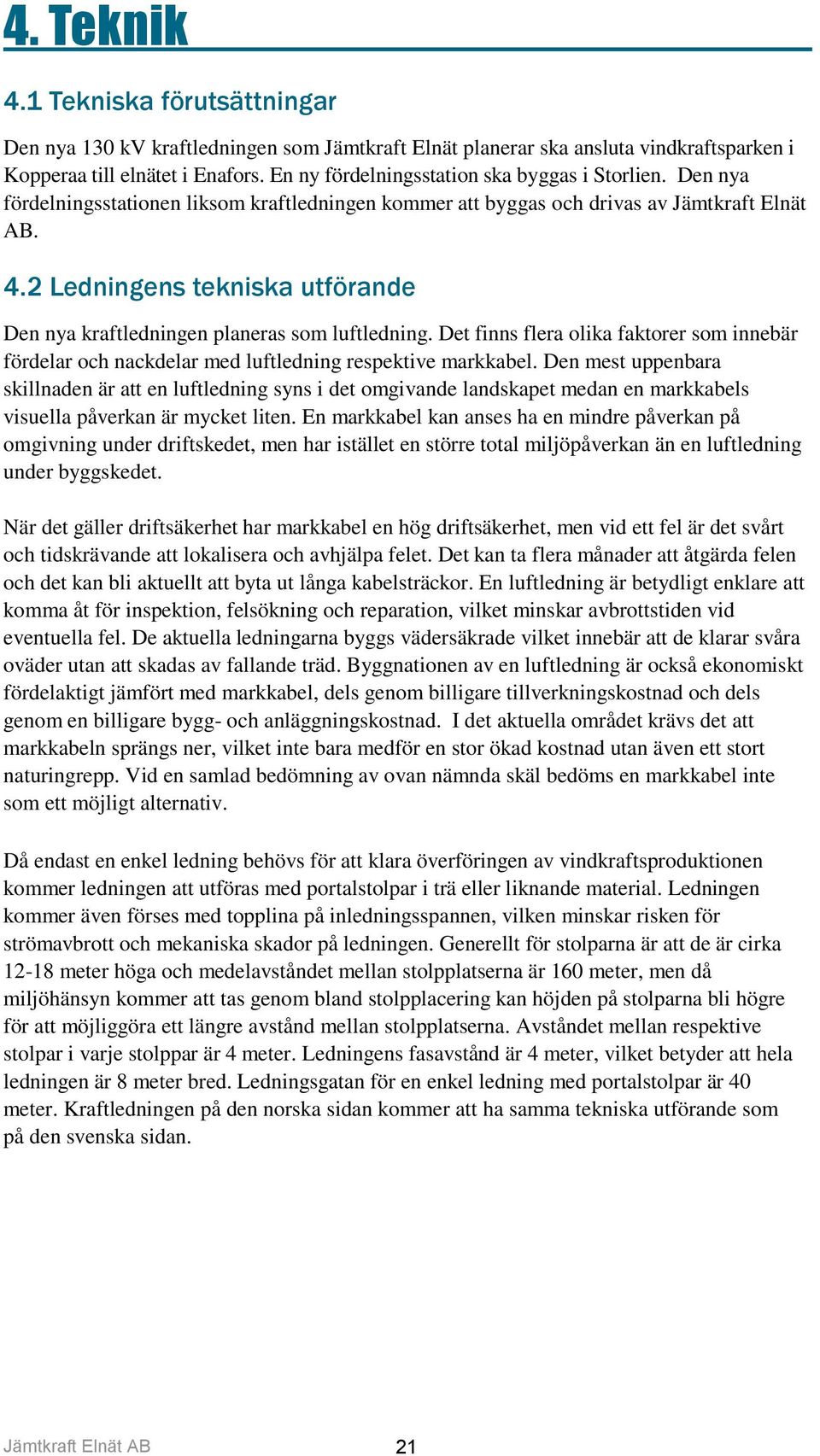 2 Ledningens tekniska utförande Den nya kraftledningen planeras som luftledning. Det finns flera olika faktorer som innebär fördelar och nackdelar med luftledning respektive markkabel.