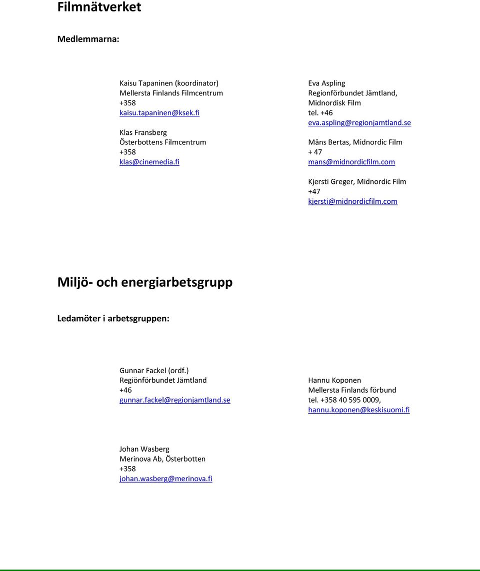 se Måns Bertas, Midnordic Film + 47 mans@midnordicfilm.com Kjersti Greger, Midnordic Film +47 kjersti@midnordicfilm.