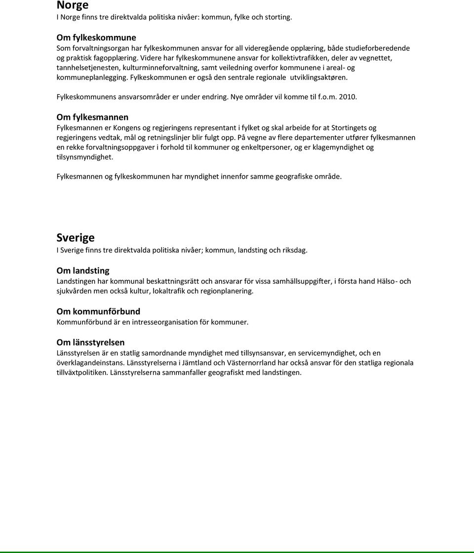 Videre har fylkeskommunene ansvar for kollektivtrafikken, deler av vegnettet, tannhelsetjenesten, kulturminneforvaltning, samt veiledning overfor kommunene i areal- og kommuneplanlegging.
