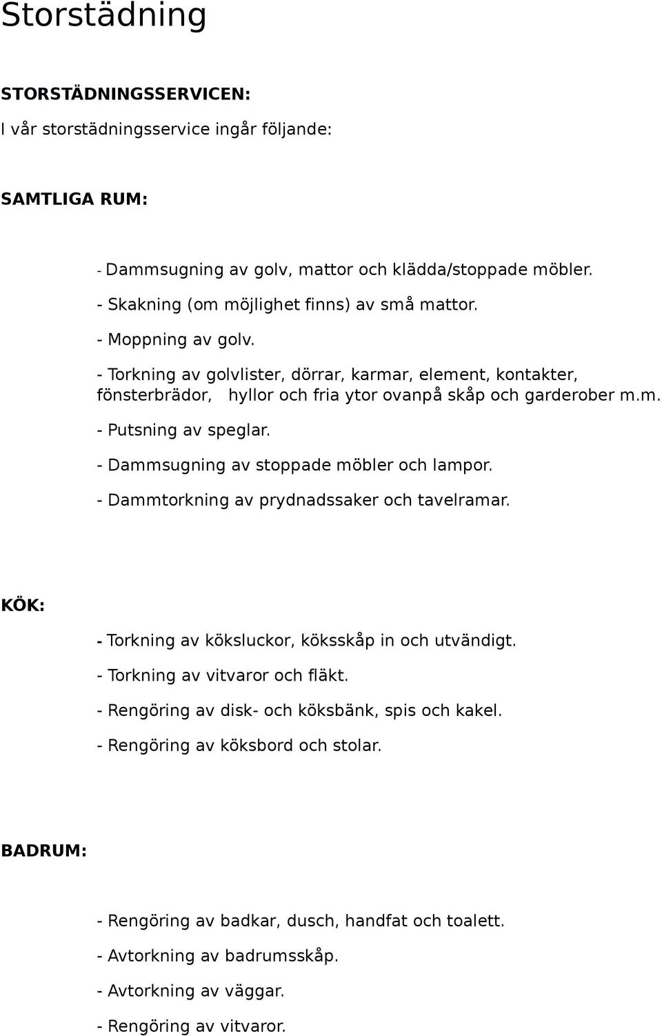 m. - Putsning av speglar. - Dammsugning av stoppade möbler och lampor. - Dammtorkning av prydnadssaker och tavelramar. - Torkning av köksluckor, köksskåp in och utvändigt.