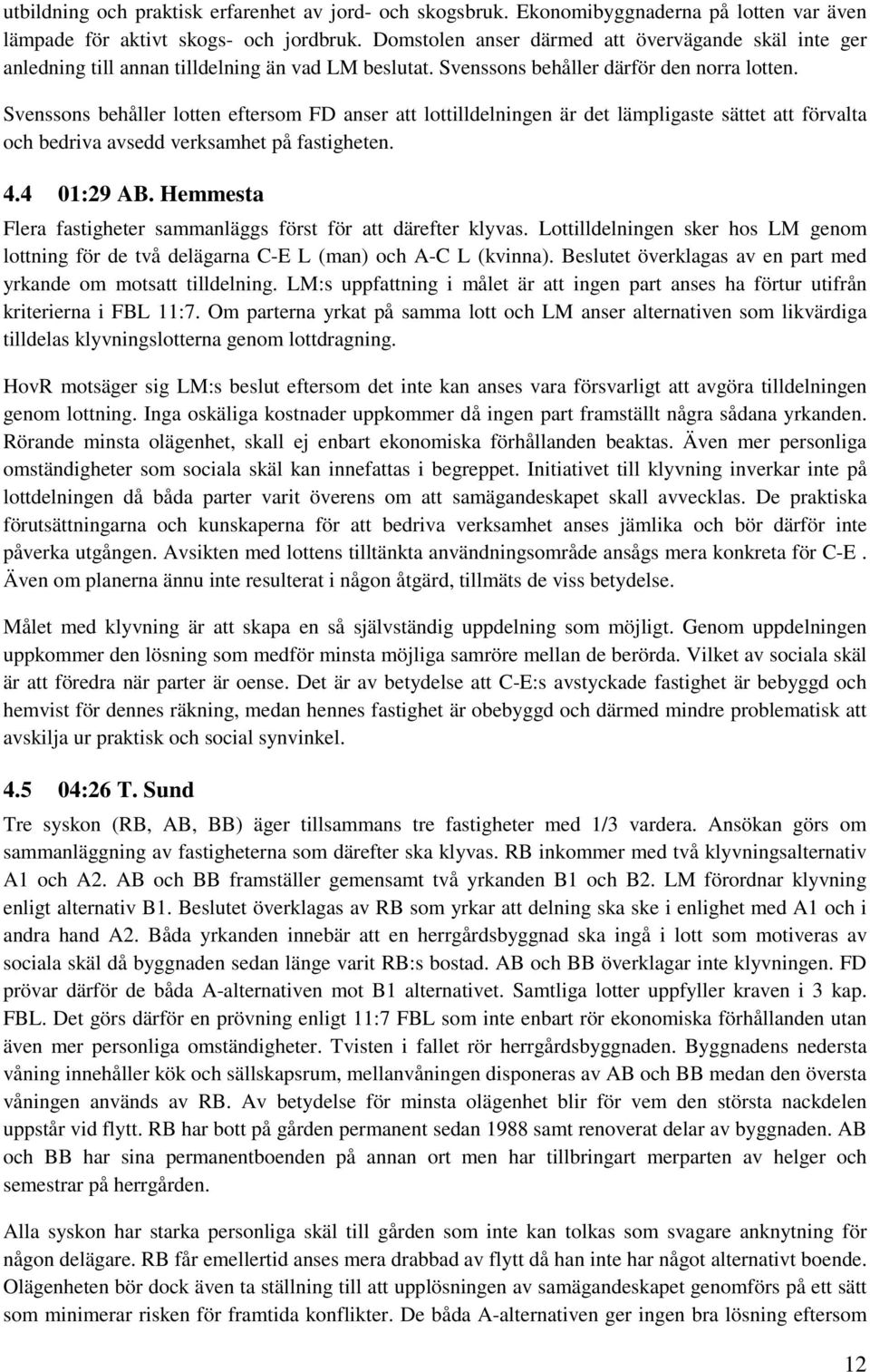 Svenssons behåller lotten eftersom FD anser att lottilldelningen är det lämpligaste sättet att förvalta och bedriva avsedd verksamhet på fastigheten. 4.4 01:29 AB.