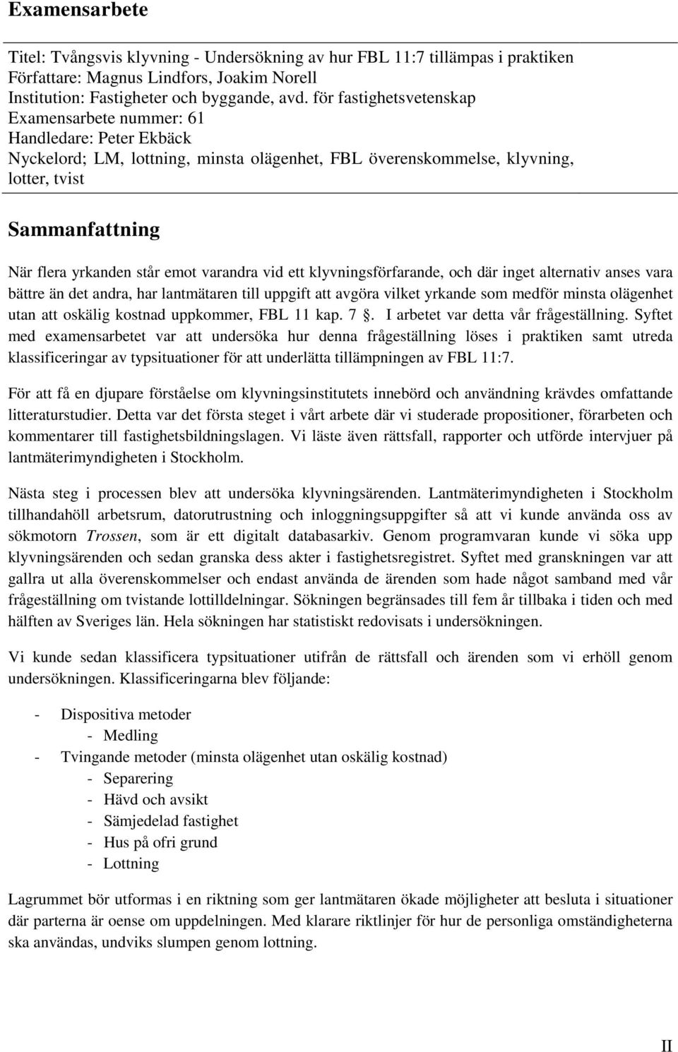 står emot varandra vid ett klyvningsförfarande, och där inget alternativ anses vara bättre än det andra, har lantmätaren till uppgift att avgöra vilket yrkande som medför minsta olägenhet utan att