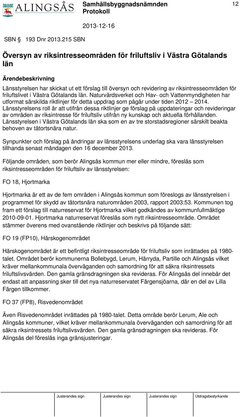 friluftslivet i Västra Götalands län. Naturvårdsverket och Hav- och Vattenmyndigheten har utformat särskilda riktlinjer för detta uppdrag som pågår under tiden 2012 2014.