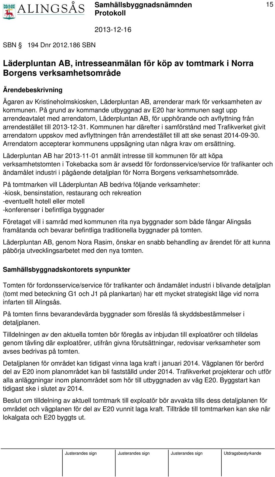 kommunen. På grund av kommande utbyggnad av E20 har kommunen sagt upp arrendeavtalet med arrendatorn, Läderpluntan AB, för upphörande och avflyttning från arrendestället till 2013-12-31.