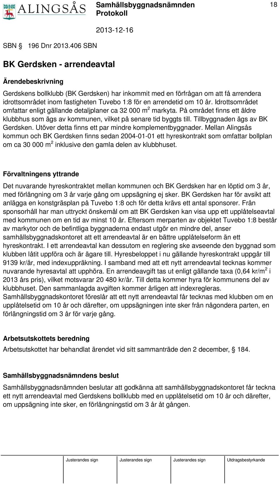 om 10 år. Idrottsområdet omfattar enligt gällande detaljplaner ca 32 000 m 2 markyta. På området finns ett äldre klubbhus som ägs av kommunen, vilket på senare tid byggts till.