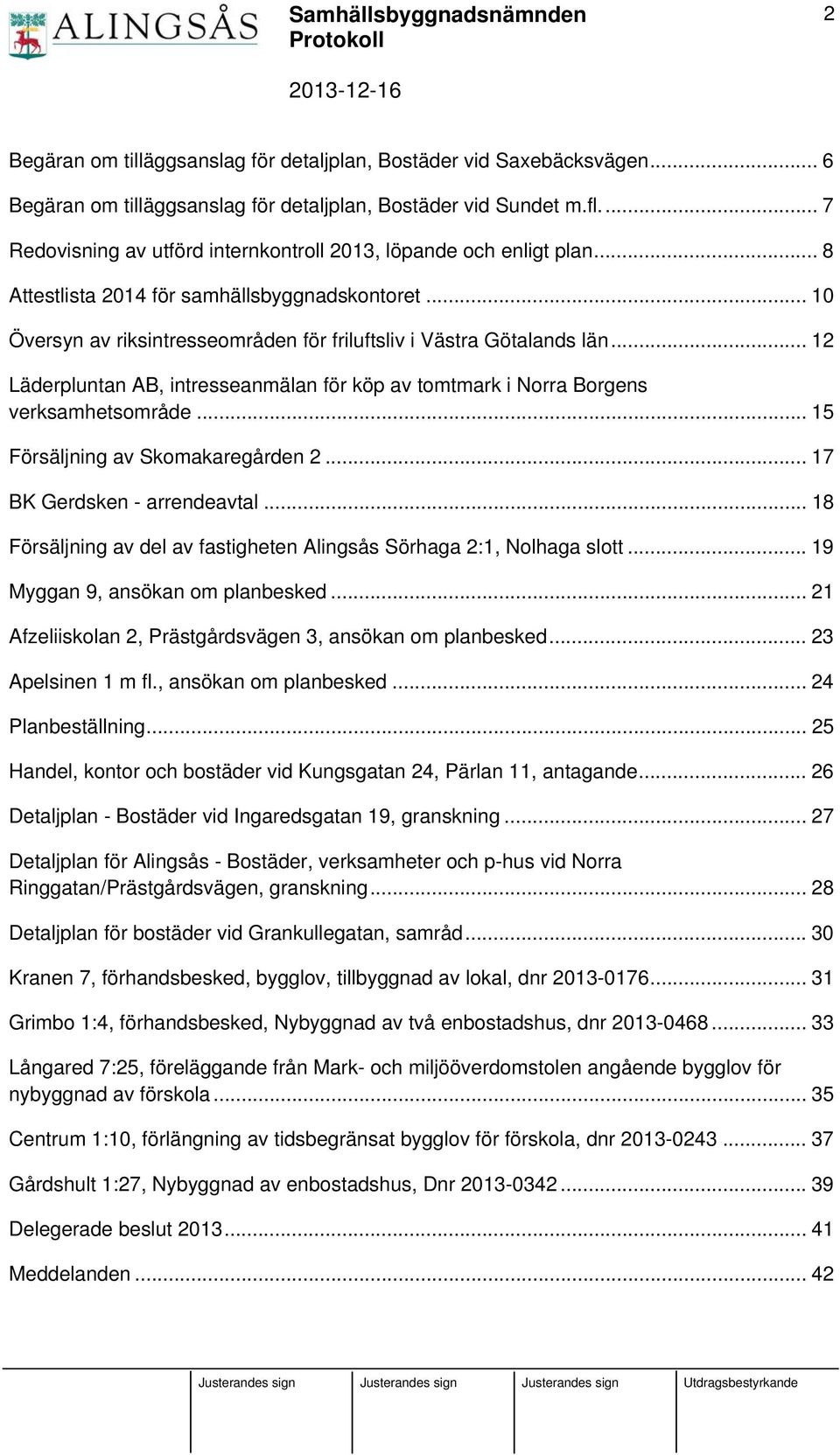 .. 12 Läderpluntan AB, intresseanmälan för köp av tomtmark i Norra Borgens verksamhetsområde... 15 Försäljning av Skomakaregården 2... 17 BK Gerdsken - arrendeavtal.